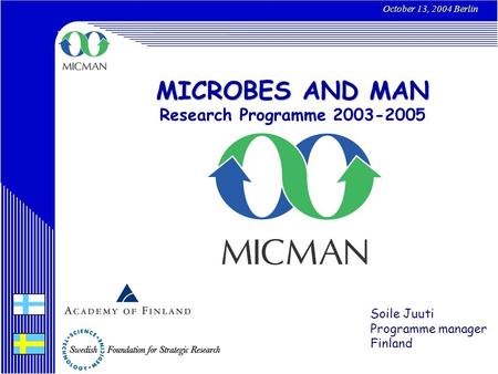 MICROBES AND MAN Research Programme 2003-2005 October 13, 2004 Berlin Soile Juuti Programme manager Finland.