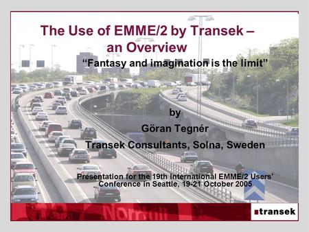 The Use of EMME/2 by Transek – an Overview “Fantasy and imagination is the limit” by Göran Tegnér Transek Consultants, Solna, Sweden Presentation for the.