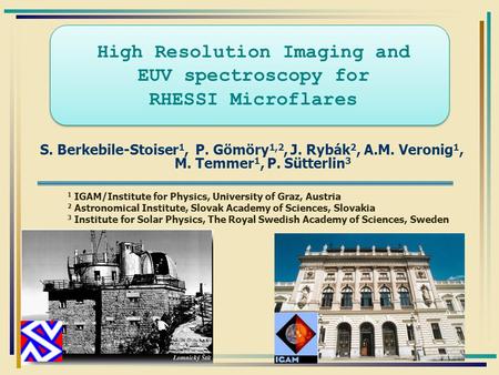 High Resolution Imaging and EUV spectroscopy for RHESSI Microflares S. Berkebile-Stoiser 1, P. Gömöry 1,2, J. Rybák 2, A.M. Veronig 1, M. Temmer 1, P.