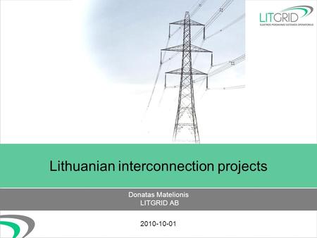 Lithuanian interconnection projects Donatas Matelionis LITGRID AB 2010-10-01.