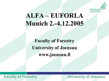 Faculty of ForestryUniversity of Joensuu ALFA – EUFORLA Munich 2.-4.12.2005 Faculty of Forestry University of Joensuu www.joensuu.fi.
