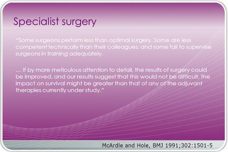 Specialist surgery “Some surgeons perform less than optimal surgery. Some are less competent technically than their colleagues; and some fail to supervise.
