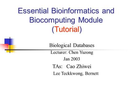 Essential Bioinformatics and Biocomputing Module (Tutorial) Biological Databases Lecturer: Chen Yuzong Jan 2003 TAs: Cao Zhiwei Lee Teckkwong, Bernett.