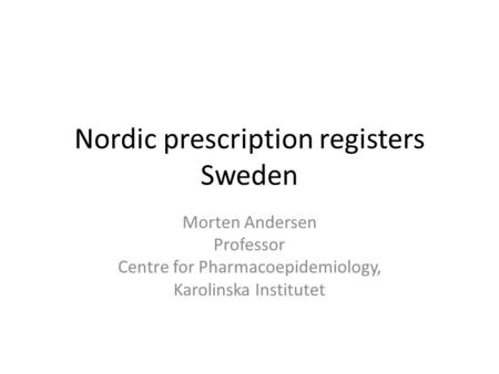 Nordic prescription registers Sweden Morten Andersen Professor Centre for Pharmacoepidemiology, Karolinska Institutet.