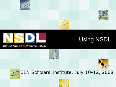 Using NSDL BEN Scholars Institute, July 10-12, 2008.