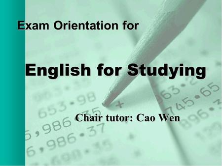 Exam Orientation for Chair tutor: Cao Wen Chair tutor: Cao Wen English for Studying.