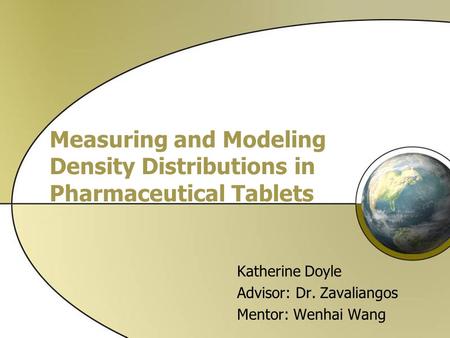 Measuring and Modeling Density Distributions in Pharmaceutical Tablets Katherine Doyle Advisor: Dr. Zavaliangos Mentor: Wenhai Wang.