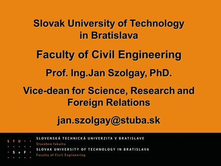 Slovak University of Technology in Bratislava Faculty of Civil Engineering Prof. Ing.Jan Szolgay, PhD. Vice-dean for Science, Research and Foreign Relations.