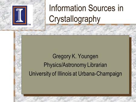 Information Sources in Crystallography Your Logo Here Gregory K. Youngen Physics/Astronomy Librarian University of Illinois at Urbana-Champaign Gregory.