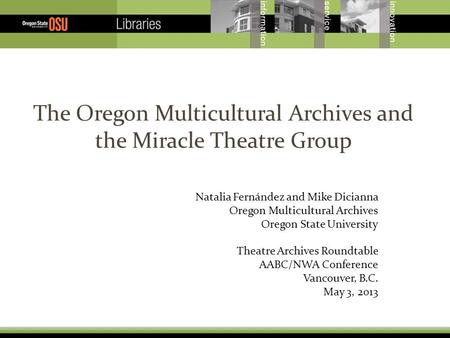 The Oregon Multicultural Archives and the Miracle Theatre Group Natalia Fernández and Mike Dicianna Oregon Multicultural Archives Oregon State University.