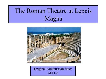 The Roman Theatre at Lepcis Magna Original construction date: AD 1-2.