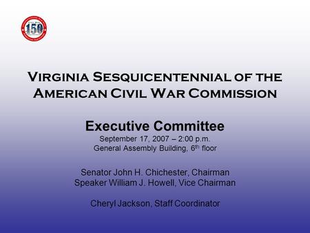 Virginia Sesquicentennial of the American Civil War Commission Executive Committee September 17, 2007 – 2:00 p.m. General Assembly Building, 6 th floor.