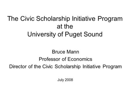 The Civic Scholarship Initiative Program at the University of Puget Sound Bruce Mann Professor of Economics Director of the Civic Scholarship Initiative.