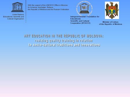 Intergovernmental Foundation for Educational, Scientific and Cultural Cooperation (IFESCCO) Minister of Culture of the Republic of Moldova.