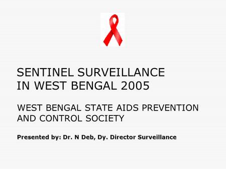 Presented by: Dr. N Deb, Dy. Director Surveillance WEST BENGAL STATE AIDS PREVENTION AND CONTROL SOCIETY Presented by: Dr. N Deb, Dy. Director Surveillance.