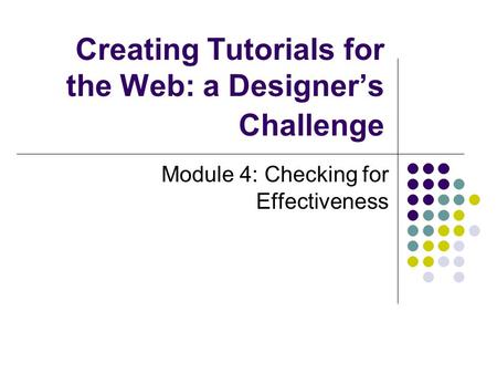 Creating Tutorials for the Web: a Designer’s Challenge Module 4: Checking for Effectiveness.