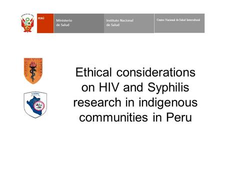 Ethical considerations on HIV and Syphilis research in indigenous communities in Peru Instituto Nacional de Salud Ministerio de Salud PERÚ Centro Nacional.