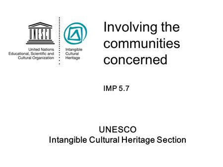 UNESCO Intangible Cultural Heritage Section Involving the communities concerned IMP 5.7.