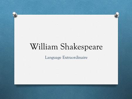 William Shakespeare Language Extraordinaire. Life and Death O Born around April 23, 1564 O Died around April 23, 1616 O Lived at Stratford-upon-Avon O.