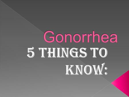 Gonorrhea is spread through contact with the penis, vagina, mouth, or anus. Ejaculation does not have to occur for gonorrhea to be transmitted or acquired.