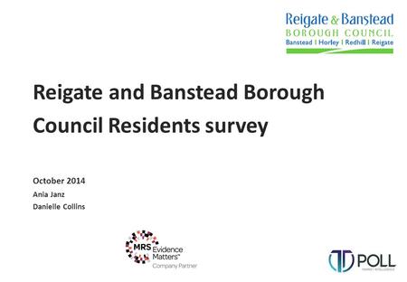 Reigate and Banstead Borough Council Residents survey October 2014 Ania Janz Danielle Collins.
