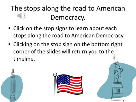 The stops along the road to American Democracy. Click on the stop signs to learn about each stops along the road to American Democracy. Clicking on the.