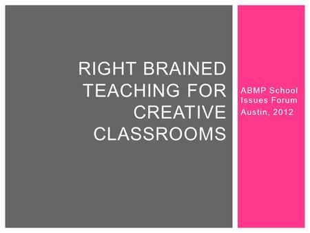 ABMP School Issues Forum Austin, 2012 RIGHT BRAINED TEACHING FOR CREATIVE CLASSROOMS.