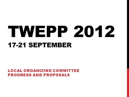 TWEPP 2012 17-21 SEPTEMBER LOCAL ORGANIZING COMMITTEE PROGRESS AND PROPOSALS.