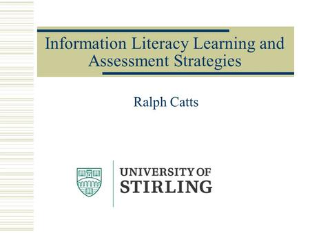 Information Literacy Learning and Assessment Strategies Ralph Catts.