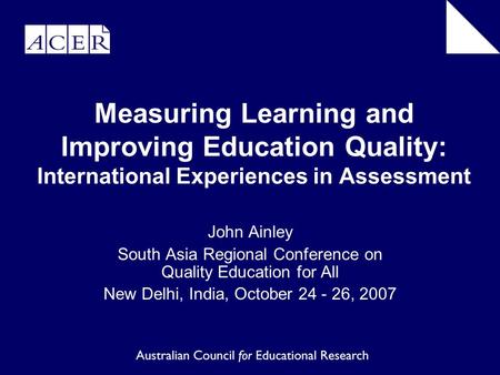 Measuring Learning and Improving Education Quality: International Experiences in Assessment John Ainley South Asia Regional Conference on Quality Education.