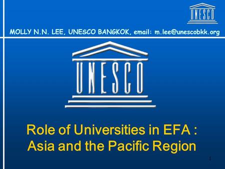 1 Role of Universities in EFA : Asia and the Pacific Region MOLLY N.N. LEE, UNESCO BANGKOK,