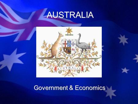 AUSTRALIA Government & Economics. Government Parliament vs. President Parliamentary –Legislature controls the power – Parliament –Prime Minister Head.