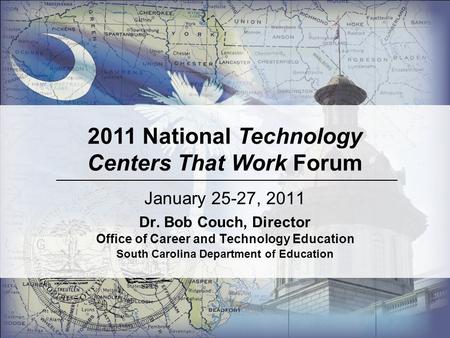 January 25-27, 2011 Dr. Bob Couch, Director Office of Career and Technology Education South Carolina Department of Education 2011 National Technology Centers.