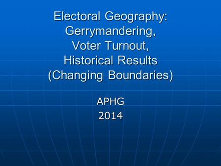 Electoral Geography: Gerrymandering, Voter Turnout, Historical Results (Changing Boundaries) APHG2014.