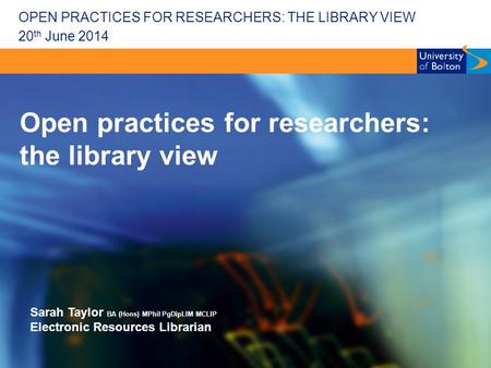 OPEN PRACTICES FOR RESEARCHERS: THE LIBRARY VIEW Open practices for researchers: the library view Sarah Taylor BA (Hons) MPhil PgDipLIM MCLIP Electronic.