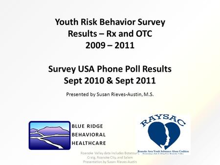 Youth Risk Behavior Survey Results – Rx and OTC 2009 – 2011 Survey USA Phone Poll Results Sept 2010 & Sept 2011 BLUE RIDGE BEHAVIORAL HEALTHCARE Presented.