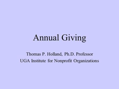 Annual Giving Thomas P. Holland, Ph.D. Professor UGA Institute for Nonprofit Organizations.