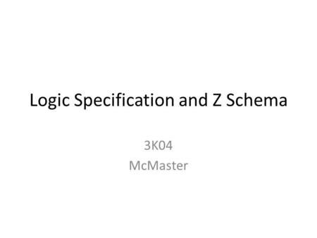 Logic Specification and Z Schema 3K04 McMaster. Basic Logic Operators Logical negation ( ¬ ) Logical conjunction ( Λ or & ) Logical disjunction ( V or.