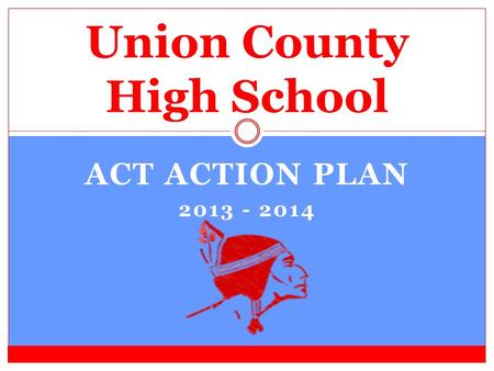 ACT ACTION PLAN 2013 - 2014 Union County High School.