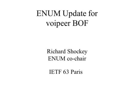 ENUM Update for voipeer BOF Richard Shockey ENUM co-chair IETF 63 Paris.