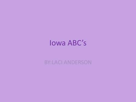 Iowa ABC’s BY:LACI ANDERSON. A is for Amish #1 Amish in some Iowa settlements milk goats and even sheep.#2 Amish have lived in Iowa over 160 years.