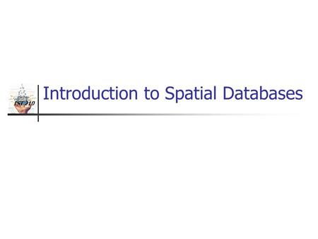 IST 210 Introduction to Spatial Databases. IST 210 Evolution of acronym “GIS” Fig 1.1 Geographic Information Systems (1980s) Geographic Information Science.