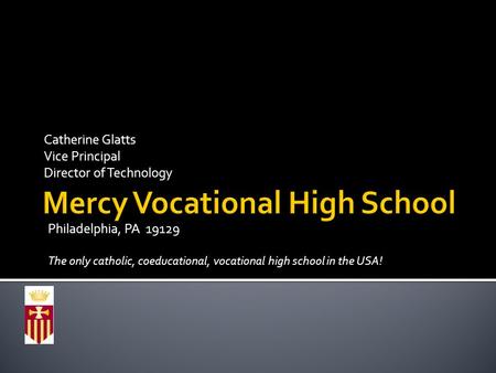 Catherine Glatts Vice Principal Director of Technology Philadelphia, PA 19129 The only catholic, coeducational, vocational high school in the USA!