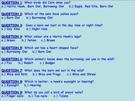 QUESTION 1 QUESTION 1: What birds did Colin show you? a.) Harris Hawk, Barn Owl, Burrowing Owl b.) Eagle, Red Kite, Barn Owl QUESTION 2 QUESTION 2: Which.