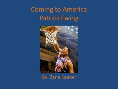 Coming to America Patrick Ewing By: Zane Keener. Country of Origin Patrick Aloysius Ewing was born on August 5, 1962 in Kingston, Jamaica.