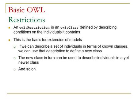 Basic OWL Restrictions An owl:Restriction is an owl:Class defined by describing conditions on the individuals it contains This is the basis for extension.