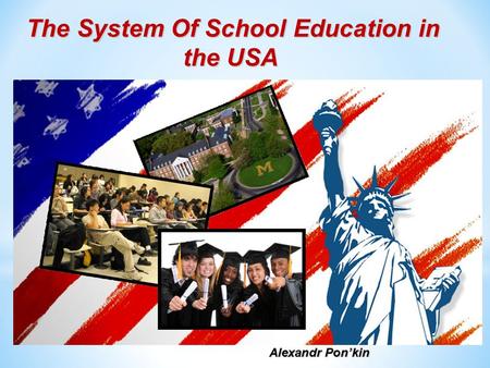 The System Of School Education in the USA the USA Alexandr Pon’kin.