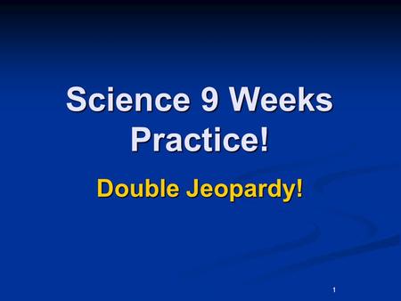 1 Science 9 Weeks Practice! Double Jeopardy!. Environmen t Food Chains Adaptatio n Natural Disasters Human Effects 200 400 600 800 1000.