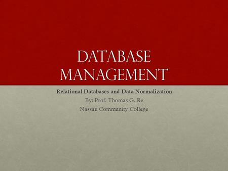 Database Management Relational Databases and Data Normalization By: Prof. Thomas G. Re Nassau Community College.