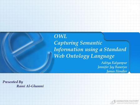 OWL Capturing Semantic Information using a Standard Web Ontology Language Aditya Kalyanpur Jennifer Jay Banerjee James Hendler Presented By Rami Al-Ghanmi.
